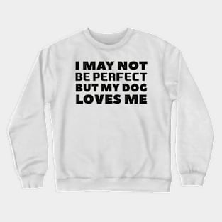 I may not be perfect but my dog loves me cool gift for dogs lovers Crewneck Sweatshirt